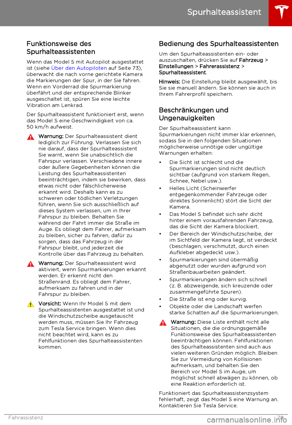 TESLA MODEL S 2015  Betriebsanleitung (in German) Funktionsweise des
Spurhalteassistenten
Wenn das Model S mit Autopilot ausgestattet
ist (siehe  Über den Autopiloten  auf Seite 73),
überwacht die nach vorne gerichtete Kamera
die Markierungen der S