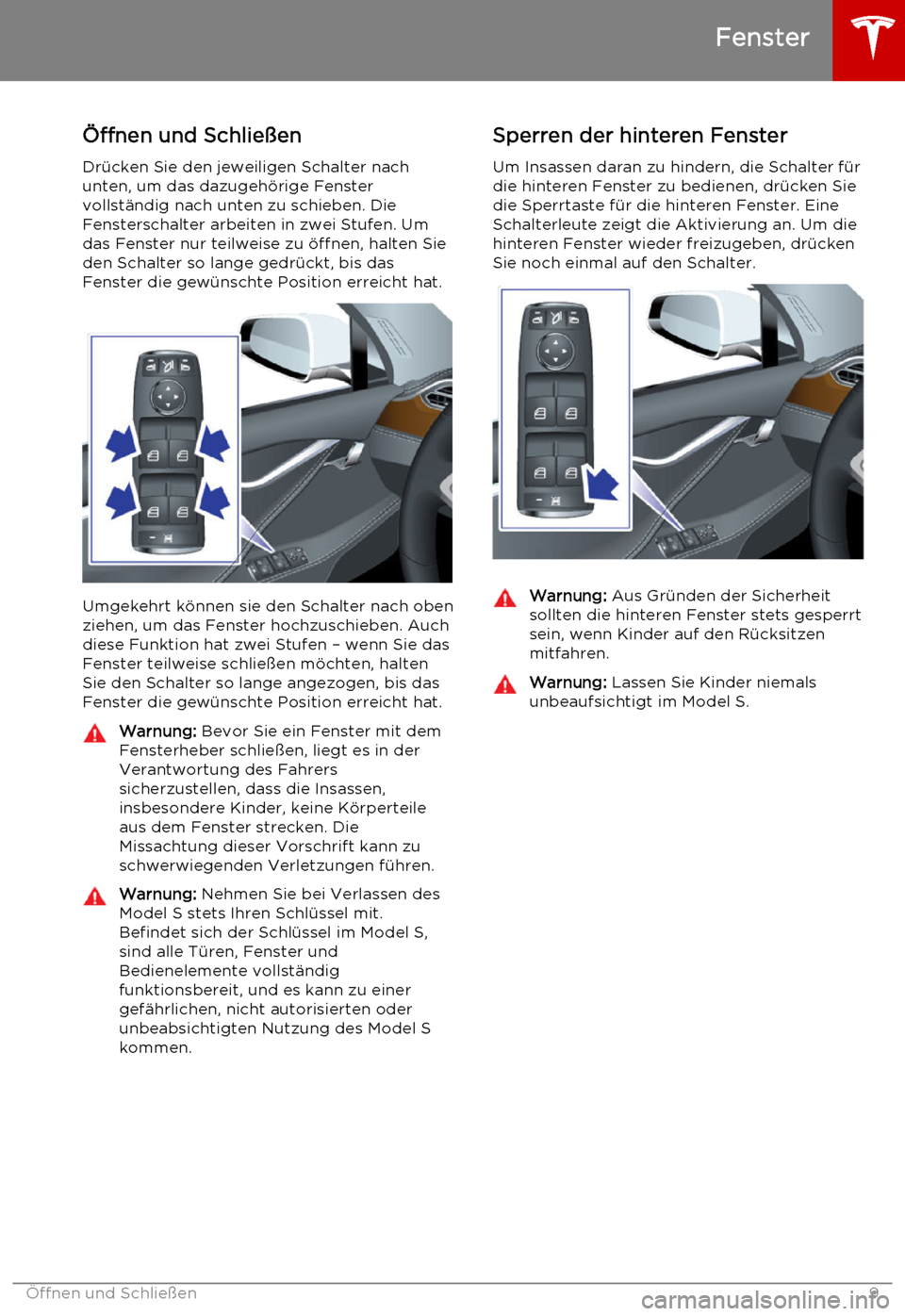 TESLA MODEL S 2015 Betriebsanleitung (in German) Öffnen und Schließen
Drücken Sie den jeweiligen Schalter nach
unten, um das dazugehörige Fenster
vollständig nach unten zu schieben. Die Fensterschalter arbeiten in zwei Stufen. Umdas Fenster nur TESLA MODEL S 2015 Betriebsanleitung (in German) Öffnen und Schließen
Drücken Sie den jeweiligen Schalter nach
unten, um das dazugehörige Fenster
vollständig nach unten zu schieben. Die Fensterschalter arbeiten in zwei Stufen. Umdas Fenster nur