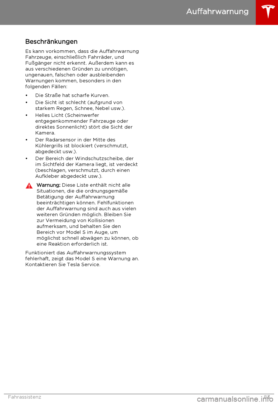 TESLA MODEL S 2015  Betriebsanleitung (in German) BeschränkungenEs kann vorkommen, dass die Auffahrwarnung
Fahrzeuge, einschließlich Fahrräder, und Fußgänger nicht erkennt. Außerdem kann es
aus verschiedenen Gründen zu unnötigen, ungenauen, f