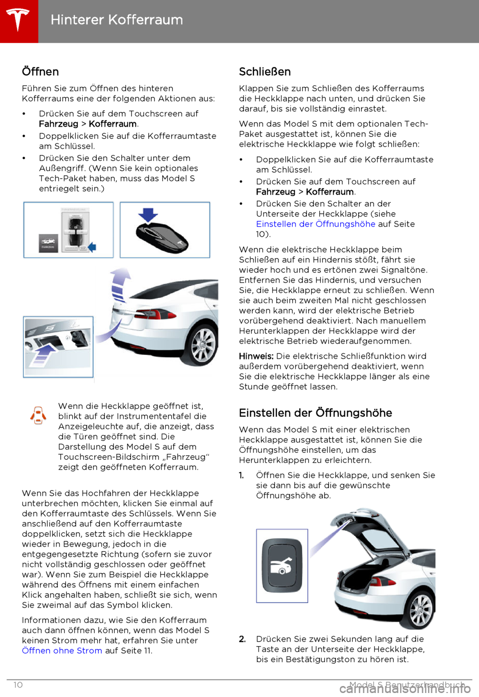 TESLA MODEL S 2015 Betriebsanleitung (in German) Öffnen
Führen Sie zum Öffnen des hinteren
Kofferraums eine der folgenden Aktionen aus:
• Drücken Sie auf dem Touchscreen auf Fahrzeug > Kofferraum .
• Doppelklicken Sie auf die Kofferraumtast TESLA MODEL S 2015 Betriebsanleitung (in German) Öffnen
Führen Sie zum Öffnen des hinteren
Kofferraums eine der folgenden Aktionen aus:
• Drücken Sie auf dem Touchscreen auf Fahrzeug > Kofferraum .
• Doppelklicken Sie auf die Kofferraumtast