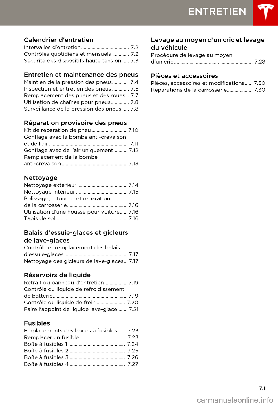 TESLA MODEL S 2015 Manuel du propriétaire (in French) 7.1
ENTRETIEN
Calendrier dentretien
Intervalles dentretien ..................................... 7.2Contrôles quotidiens et mensuels ............. 7.2Sécurité des dispositifs haute tension ..... TESLA MODEL S 2015 Manuel du propriétaire (in French) 7.1
ENTRETIEN
Calendrier dentretien
Intervalles dentretien ..................................... 7.2Contrôles quotidiens et mensuels ............. 7.2Sécurité des dispositifs haute tension .....