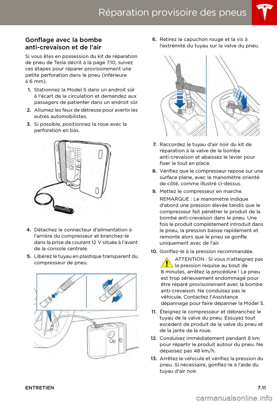 TESLA MODEL S 2015 Manuel du propriétaire (in French) Réparation provisoire des pneus
ENTRETIEN7.11
Gonflage avec la bombe
anti-crevaison et de lair
Si vous êtes en possession du kit de réparation de pneu de Tesla décrit à la page 7.10, suivez ces TESLA MODEL S 2015 Manuel du propriétaire (in French) Réparation provisoire des pneus
ENTRETIEN7.11
Gonflage avec la bombe
anti-crevaison et de lair
Si vous êtes en possession du kit de réparation de pneu de Tesla décrit à la page 7.10, suivez ces