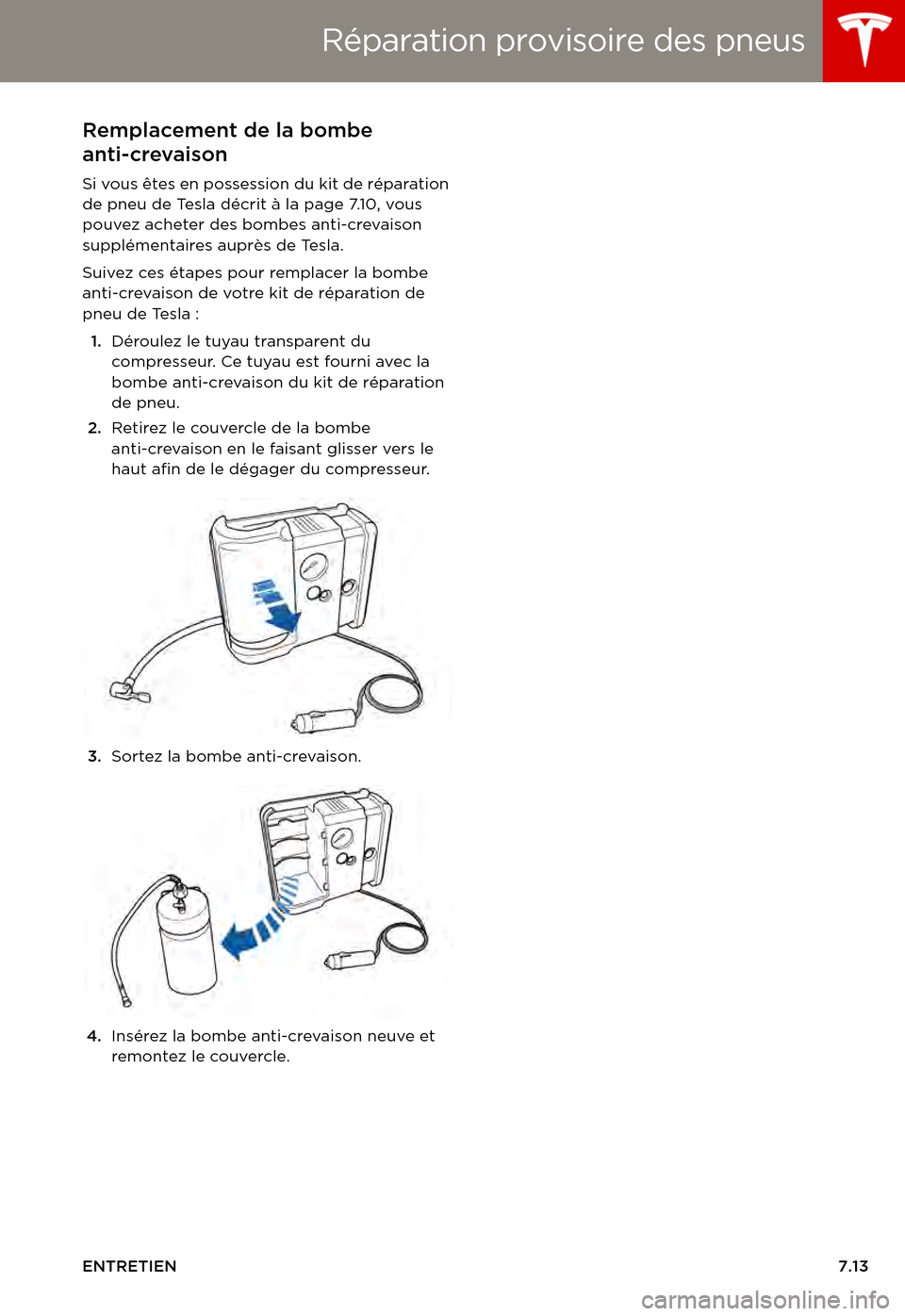 TESLA MODEL S 2015  Manuel du propriétaire (in French)  Réparation provisoire des pneus
ENTRETIEN7.13
Remplacement de la bombe 
anti-crevaison
Si vous êtes en possession du kit de réparation de pneu de Tesla décrit à la page 7.10, vous pouvez acheter 