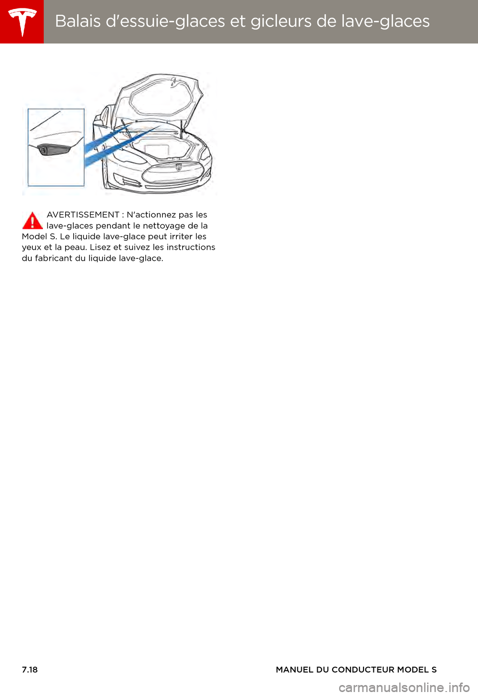 TESLA MODEL S 2015  Manuel du propriétaire (in French)  Balais dessuie-glaces et gicleurs deBalais dessuie-glaces et gicleurs de lave-glaces
7.18MANUEL DU CONDUCTEUR MODEL S
AV E R T I S S E M E N T :   N  a c t i o n n e z   p a s   l e s  lave-glaces 