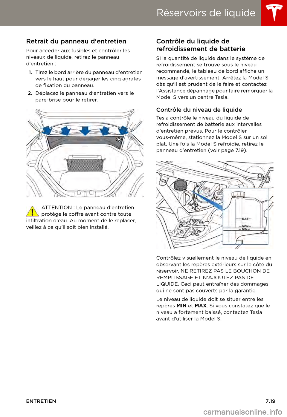 TESLA MODEL S 2015  Manuel du propriétaire (in French)  Réservoirs de liquide
ENTRETIEN7.19
Réservoirs de liquideRetrait du panneau dentretien
Pour accéder aux fusibles et contrôler les niveaux de liquide, retirez le panneau dentretien :
1.Tirez le b