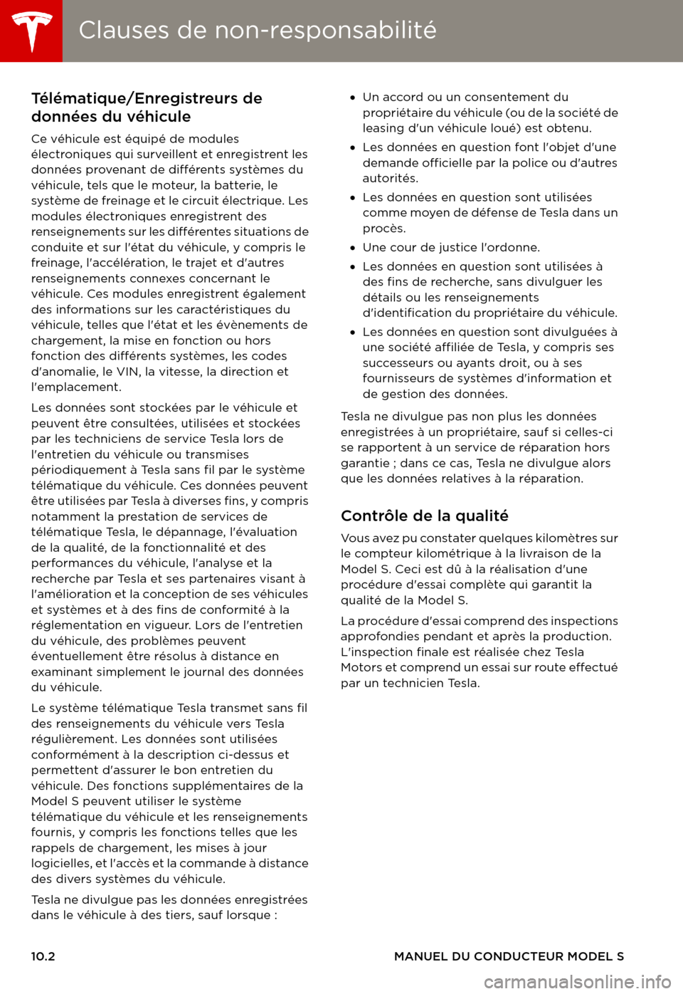 TESLA MODEL S 2015 Manuel du propriétaire (in French) Clauses de non-responsabilitéClauses de non-responsabilité
10.2MANUEL DU CONDUCTEUR MODEL S
INFORMATION AUX CONSOMMATEURSClauses de non-responsabilitéTélématique/Enregistreurs de
données du vé TESLA MODEL S 2015 Manuel du propriétaire (in French) Clauses de non-responsabilitéClauses de non-responsabilité
10.2MANUEL DU CONDUCTEUR MODEL S
INFORMATION AUX CONSOMMATEURSClauses de non-responsabilitéTélématique/Enregistreurs de
données du vé