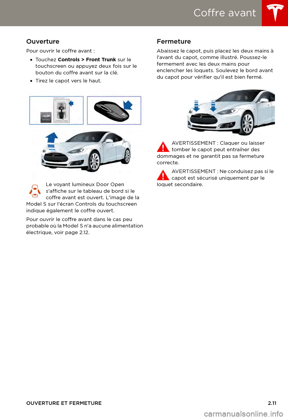 TESLA MODEL S 2015 Manuel du propriétaire (in French) Coffre avant
OUVERTURE ET FERMETURE2.11
Coffre avantOuverture
Pour ouvrir le coffre avant :
•To u c h e z Controls > Front Trunk sur le touchscreen ou appuyez deux fois sur le bouton du coffre ava TESLA MODEL S 2015 Manuel du propriétaire (in French) Coffre avant
OUVERTURE ET FERMETURE2.11
Coffre avantOuverture
Pour ouvrir le coffre avant :
•To u c h e z Controls > Front Trunk sur le touchscreen ou appuyez deux fois sur le bouton du coffre ava