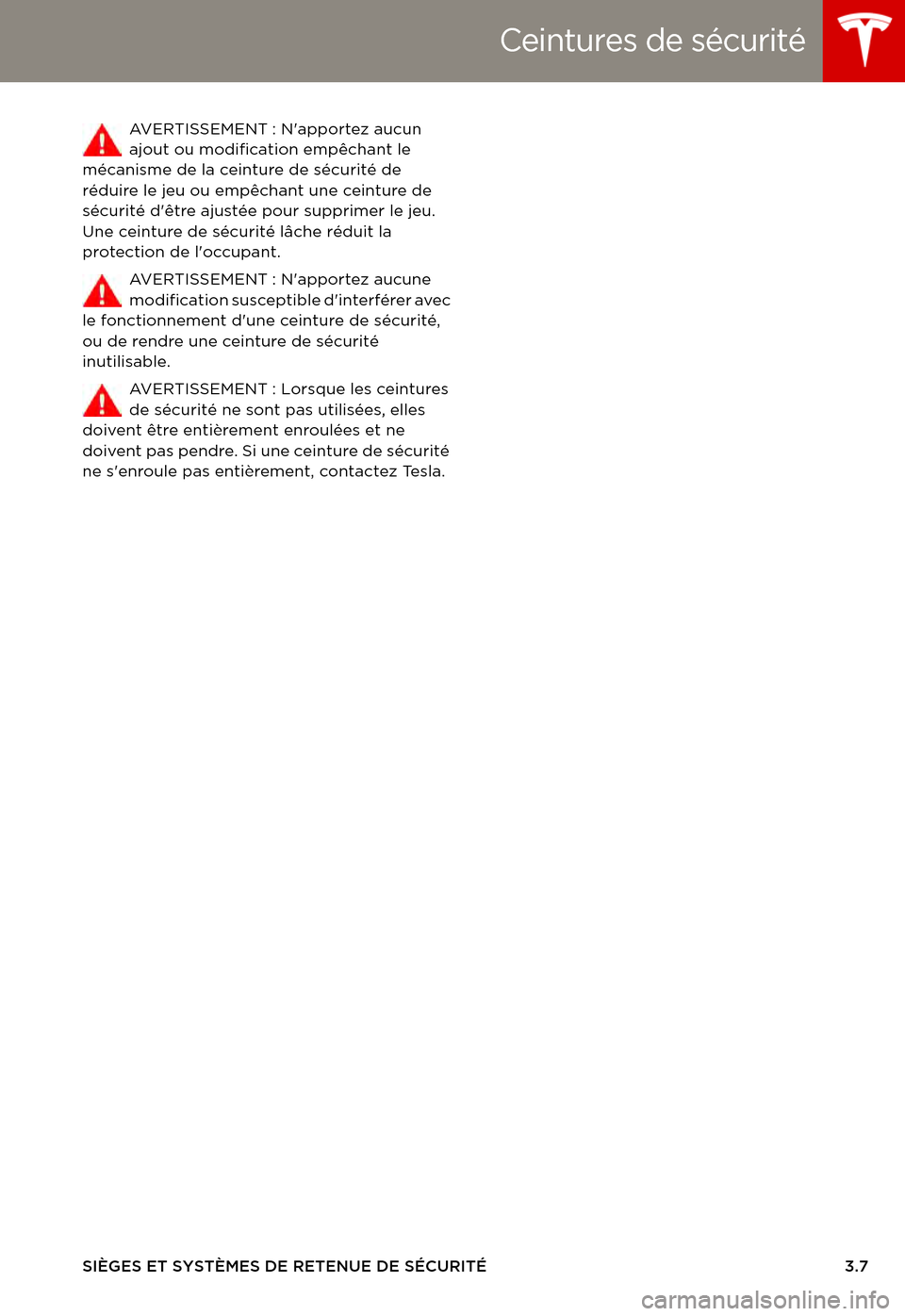 TESLA MODEL S 2015 Manuel du propriétaire (in French) Ceintures de sécurité
SIÈGES ET SYSTÈMES DE RETENUE DE SÉCURITÉ3.7
AV E R T I S S E M E N T : N a p p o r t e z a u c u n ajout ou modification empêchant le mécanisme de la ceinture de TESLA MODEL S 2015 Manuel du propriétaire (in French) Ceintures de sécurité
SIÈGES ET SYSTÈMES DE RETENUE DE SÉCURITÉ3.7
AV E R T I S S E M E N T : N a p p o r t e z a u c u n ajout ou modification empêchant le mécanisme de la ceinture de