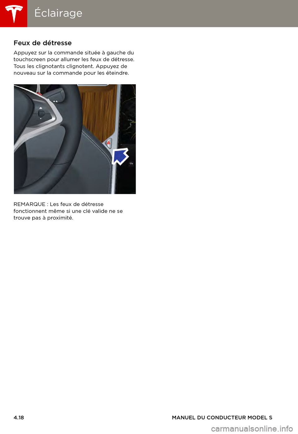 TESLA MODEL S 2015 Manuel du propriétaire (in French) ÉclairageÉclairage
4.18MANUEL DU CONDUCTEUR MODEL S
Feux de détresse
Appuyez sur la commande située à gauche du touchscreen pour allumer les feux de détresse. To u s l e s c l i g n o t a n TESLA MODEL S 2015 Manuel du propriétaire (in French) ÉclairageÉclairage
4.18MANUEL DU CONDUCTEUR MODEL S
Feux de détresse
Appuyez sur la commande située à gauche du touchscreen pour allumer les feux de détresse. To u s l e s c l i g n o t a n