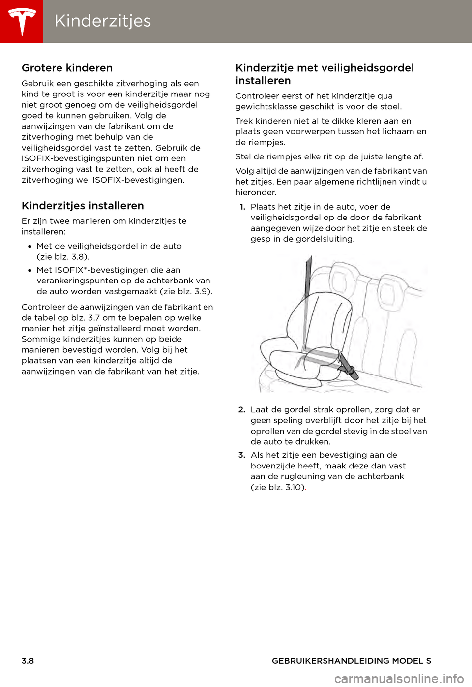 TESLA MODEL S 2015  Handleiding (in Dutch) KinderzitjesKinderzitjes
3.8GEBRUIKERSHANDLEIDING MODEL S
Grotere kinderen
Gebruik een geschikte zitverhoging als een kind te groot is voor een kinderzitje maar nog niet groot genoeg om de veiligheids