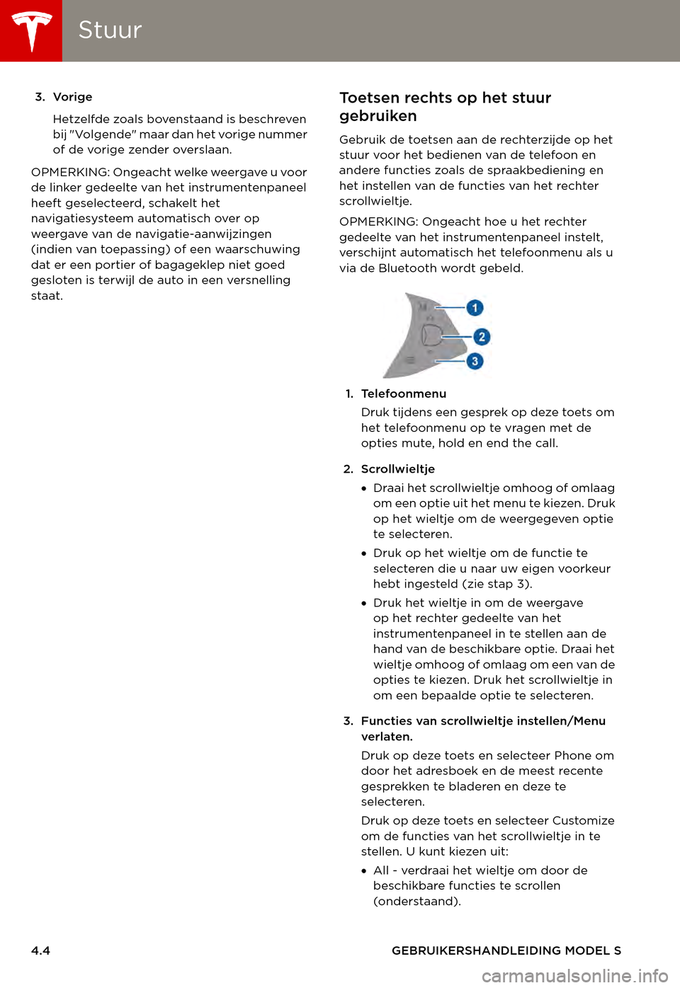 TESLA MODEL S 2015  Handleiding (in Dutch) StuurStuur
4.4GEBRUIKERSHANDLEIDING MODEL S
3. Vorige
Hetzelfde zoals bovenstaand is beschreven bij "Volgende" maar dan het vorige nummer of de vorige zender overslaan.
OPMERKING: Ongeacht welke weerg