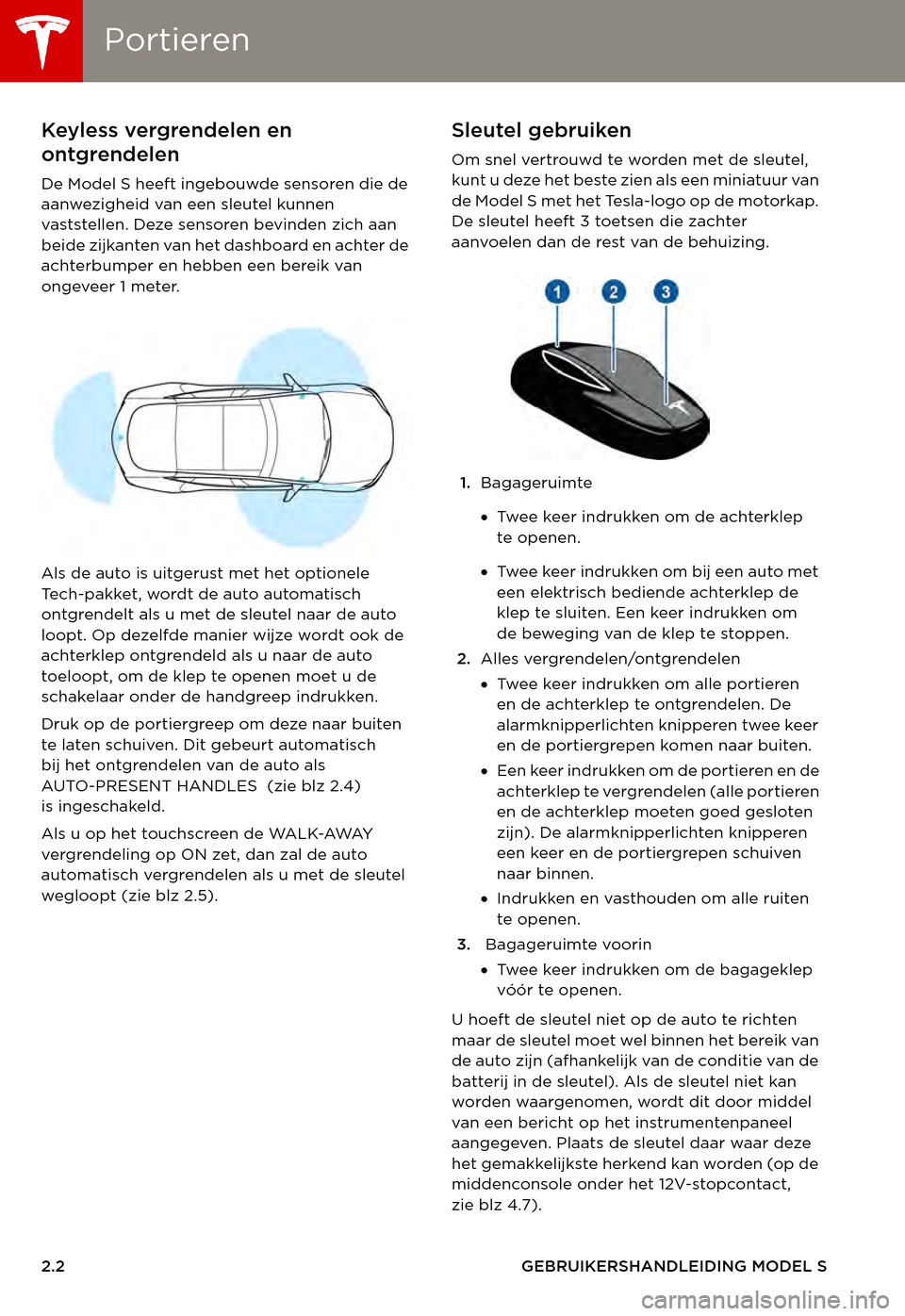 TESLA MODEL S 2015  Handleiding (in Dutch) PortierenPortieren
2.2GEBRUIKERSHANDLEIDING MODEL S
OPENEN EN SLUITENPortierenKeyless vergrendelen en 
ontgrendelen
De Model S heeft ingebouwde sensoren die de aanwezigheid van een sleutel kunnen vast