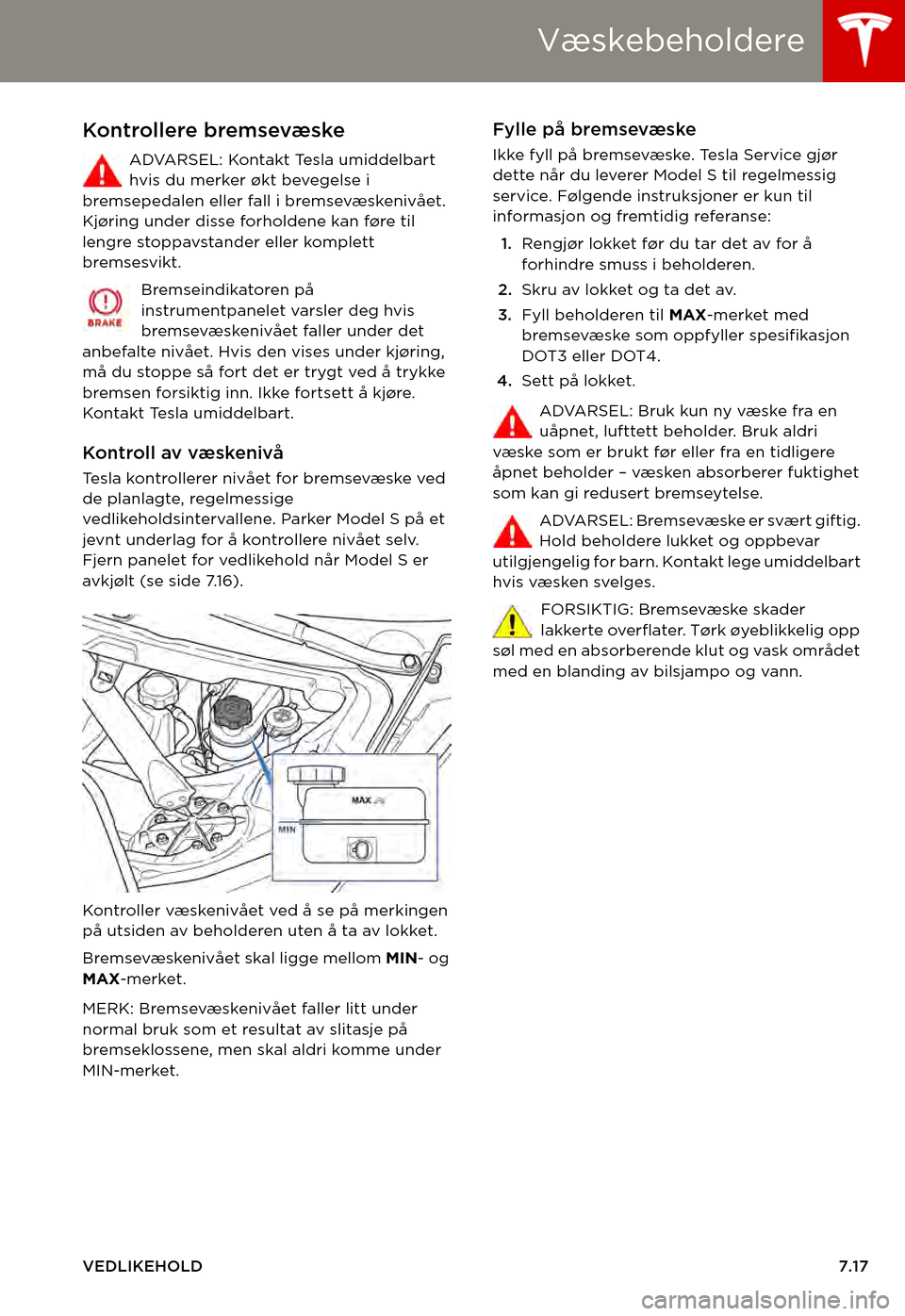 TESLA MODEL S 2015  Brukerhåndbok (in Norwegian) Væskebeholdere
VEDLIKEHOLD7.17
Kontrollere bremsevæske
ADVARSEL: Kontakt Tesla umiddelbart hvis du merker økt bevegelse i bremsepedalen eller fall i bremsevæskenivået. Kjøring under disse forhol