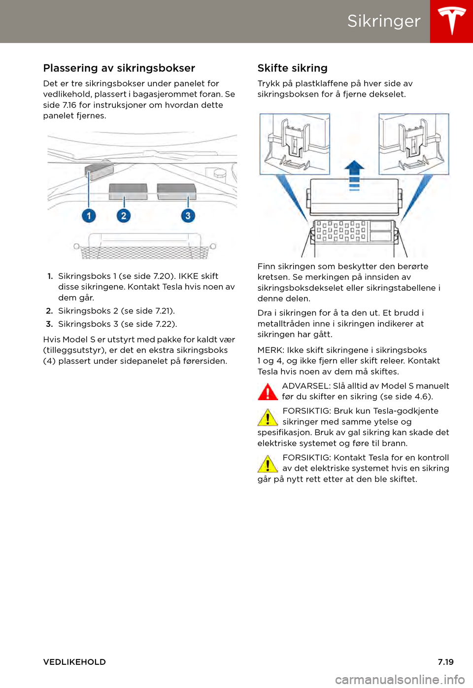 TESLA MODEL S 2015  Brukerhåndbok (in Norwegian) Sikringer
VEDLIKEHOLD7.19
SikringerPlassering av sikringsbokser
Det er tre sikringsbokser under panelet for vedlikehold, plassert i bagasjerommet foran. Se side 7.16 for instruksjoner om hvordan dette