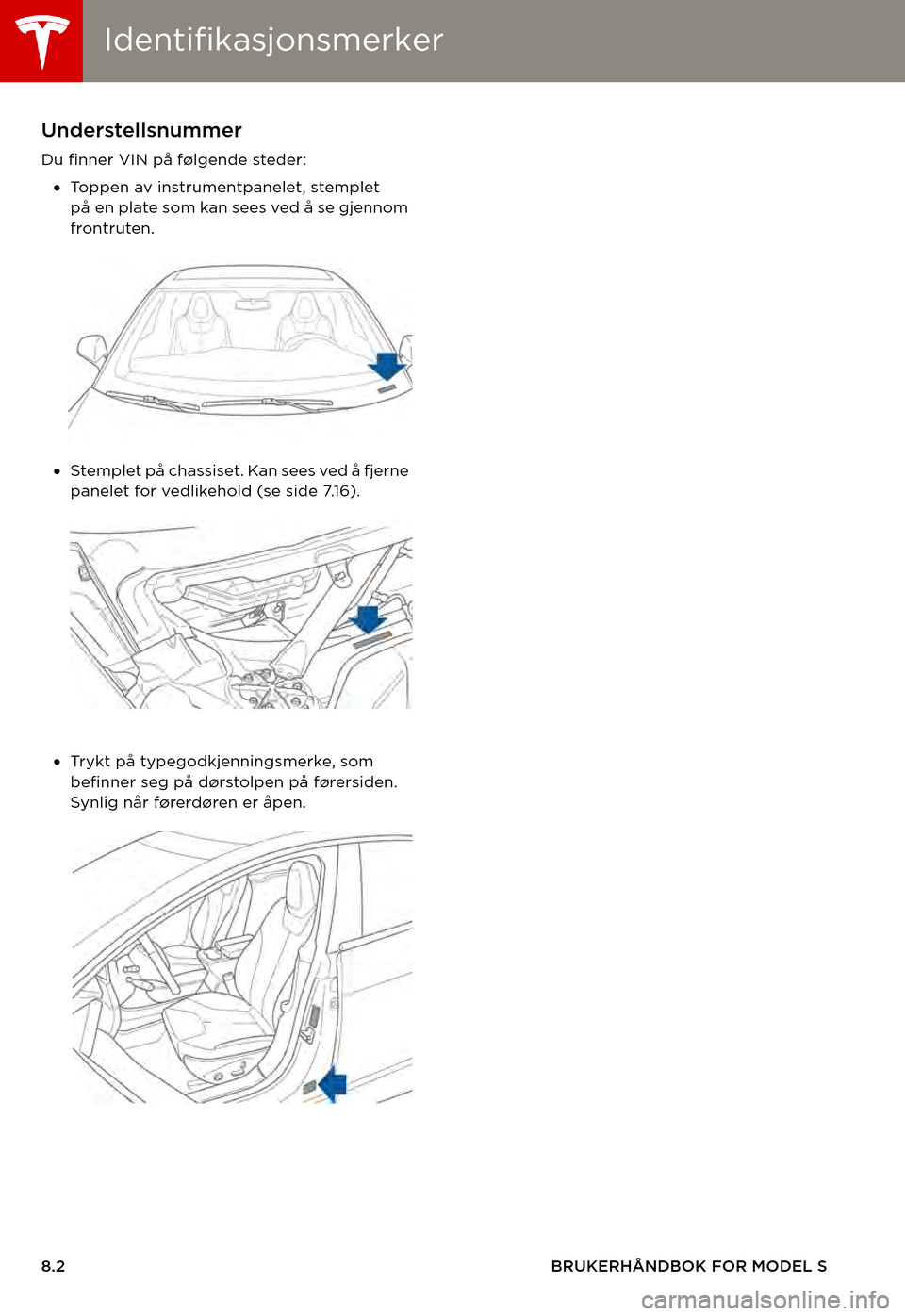 TESLA MODEL S 2015  Brukerhåndbok (in Norwegian) IdentifikasjonsmerkerIdentifikasjonsmerker
8.2BRUKERHÅNDBOK FOR MODEL S
SPESIFIKASJONERIdentifikasjonsmerkerUnderstellsnummer
Du finner VIN på følgende steder:
•To p p e n   a v   i n s t r u m e