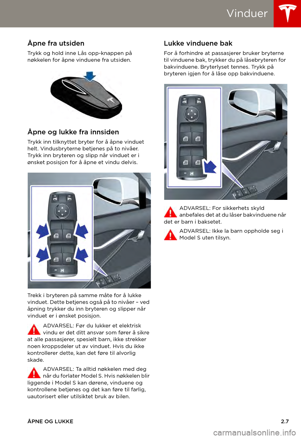 TESLA MODEL S 2015  Brukerhåndbok (in Norwegian) Vinduer
ÅPNE OG LUKKE2.7
VinduerÅpne fra utsiden
Tr y k k   o g   h o l d   i n n e   L å s   o p p - k n a p p e n   p å  nøkkelen for åpne vinduene fra utsiden. 
Åpne og lukke fra innsiden
Tr