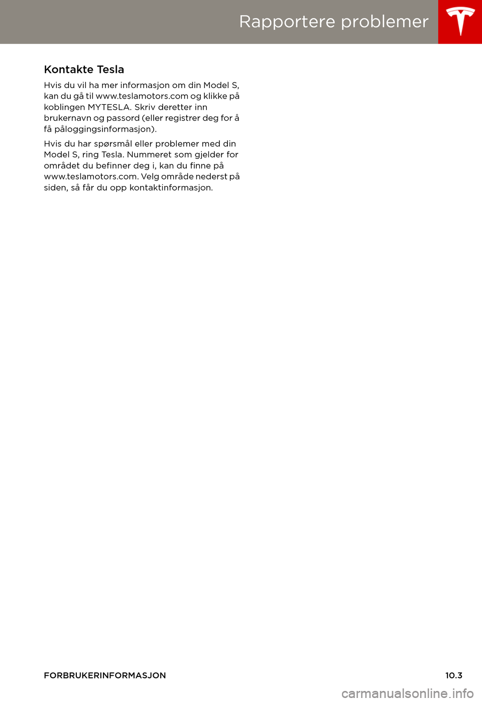 TESLA MODEL S 2015  Brukerhåndbok (in Norwegian) Rapportere problemer
FORBRUKERINFORMASJON10.3
Rapportere problemerKontakte Tesla
Hvis du vil ha mer informasjon om din Model S, kan du gå til www.teslamotors.com og klikke på koblingen MYTESLA. Skri