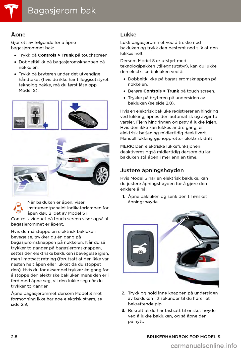 TESLA MODEL S 2015  Brukerhåndbok (in Norwegian) Bagasjerom bakBagasjerom bak
2.8BRUKERHÅNDBOK FOR MODEL S
Bagasjerom bakÅpne
Gjør ett av følgende for å åpne bagasjerommet bak: 
•Tr y k k   p å  Controls > Trunk på touchscreen.
•Dobbeltk