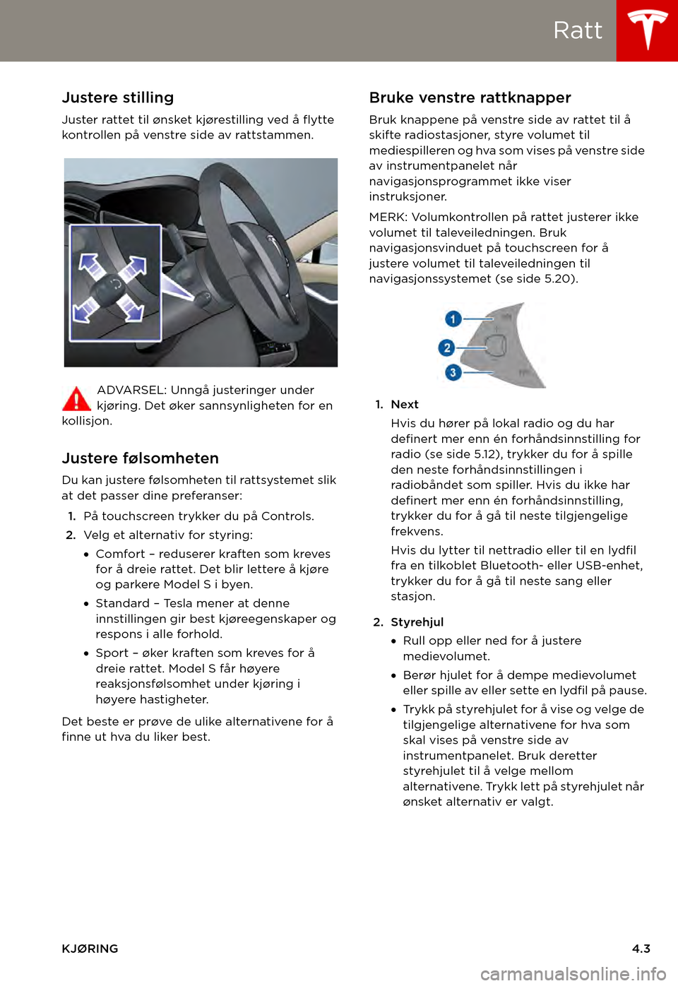 TESLA MODEL S 2015  Brukerhåndbok (in Norwegian) Ratt
KJØRING4.3
RattJustere stilling
Juster rattet til ønsket kjørestilling ved å flytte kontrollen på venstre side av rattstammen.
ADVARSEL: Unngå justeringer under kjøring. Det øker sannsynl