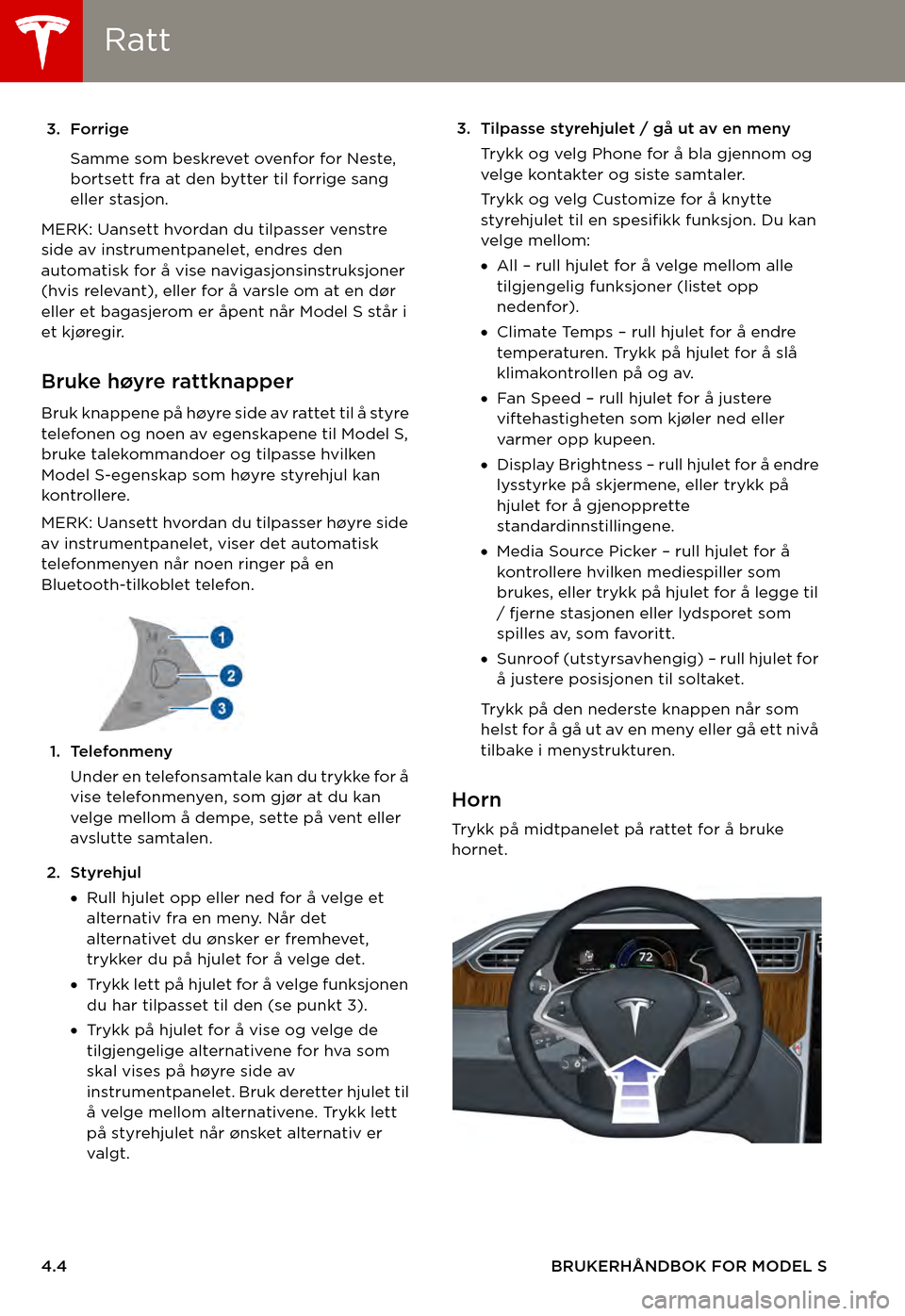 TESLA MODEL S 2015  Brukerhåndbok (in Norwegian) RattRatt
4.4BRUKERHÅNDBOK FOR MODEL S
3. Forrige
Samme som beskrevet ovenfor for Neste, bortsett fra at den bytter til forrige sang eller stasjon.
MERK: Uansett hvordan du tilpasser venstre side av i