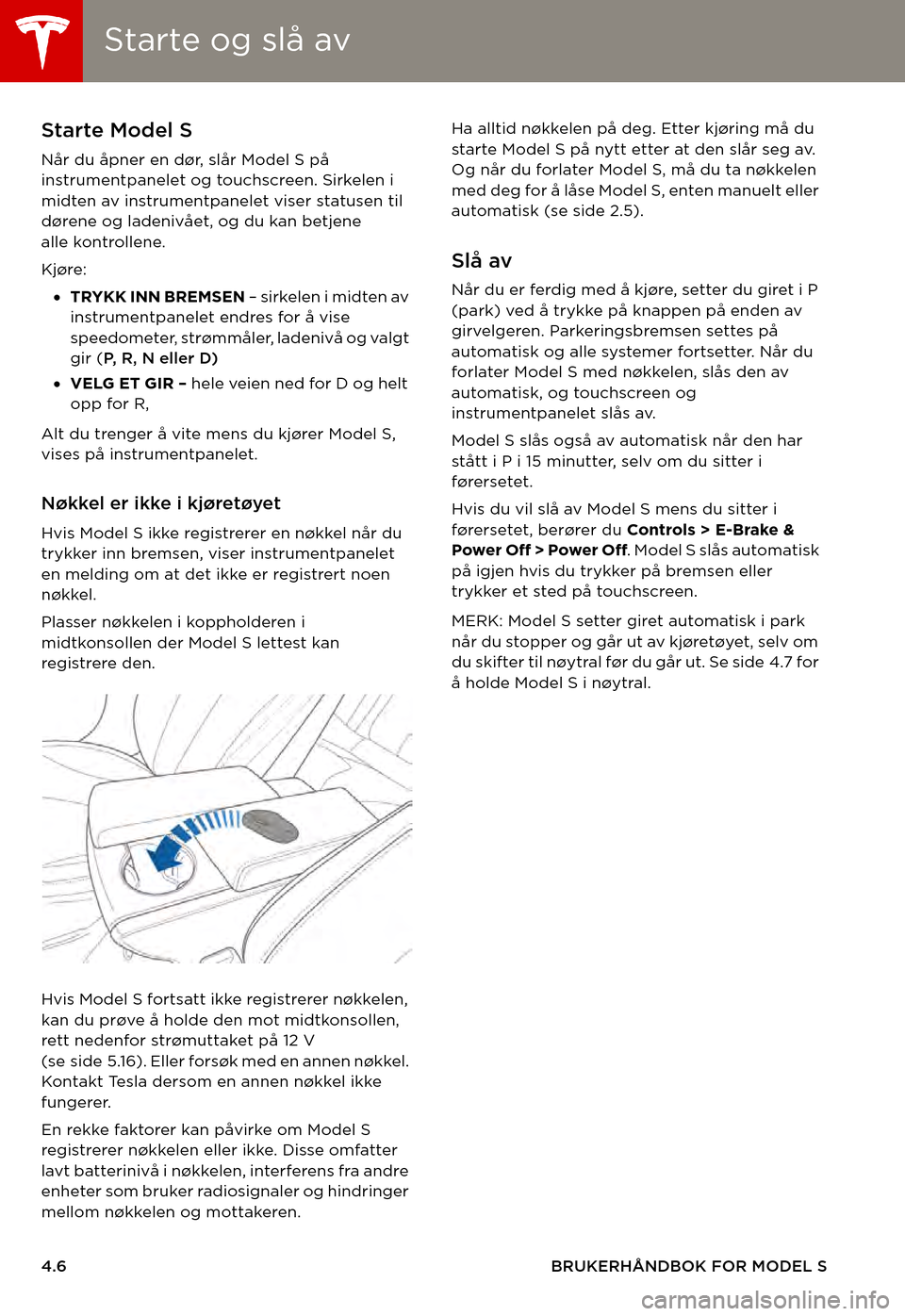 TESLA MODEL S 2015  Brukerhåndbok (in Norwegian) Starte og slå avStarte og slå av
4.6BRUKERHÅNDBOK FOR MODEL S
Starte og slå avStarte Model S
Når du åpner en dør, slår Model S på instrumentpanelet og touchscreen. Sirkelen i midten av instru