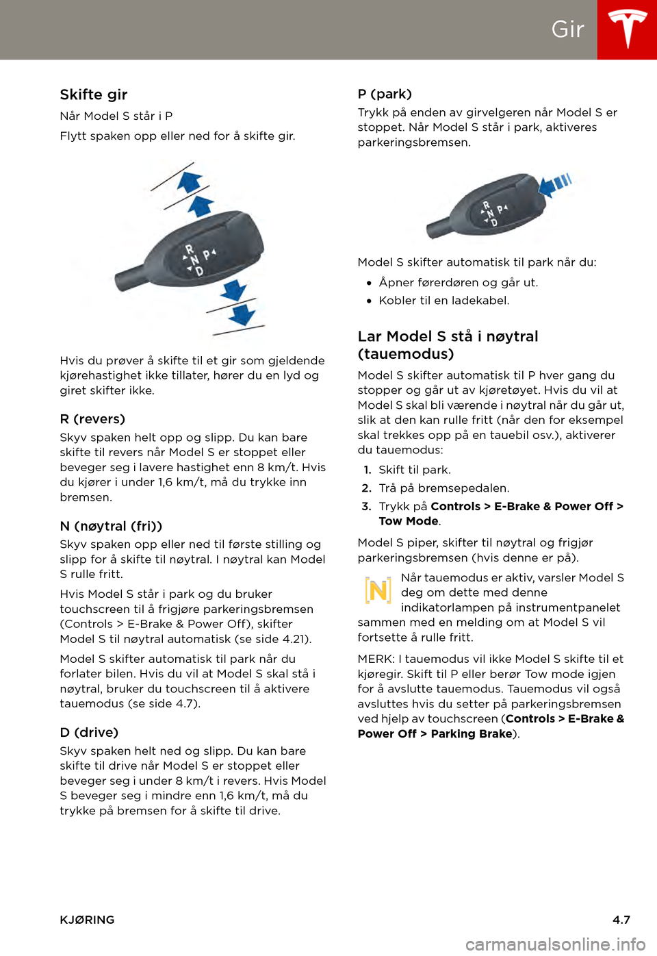 TESLA MODEL S 2015  Brukerhåndbok (in Norwegian) Gir
KJØRING4.7
GirSkifte gir
Når Model S står i P
Flytt spaken opp eller ned for å skifte gir. 
Hvis du prøver å skifte til et gir som gjeldende kjørehastighet ikke tillater, hører du en lyd o