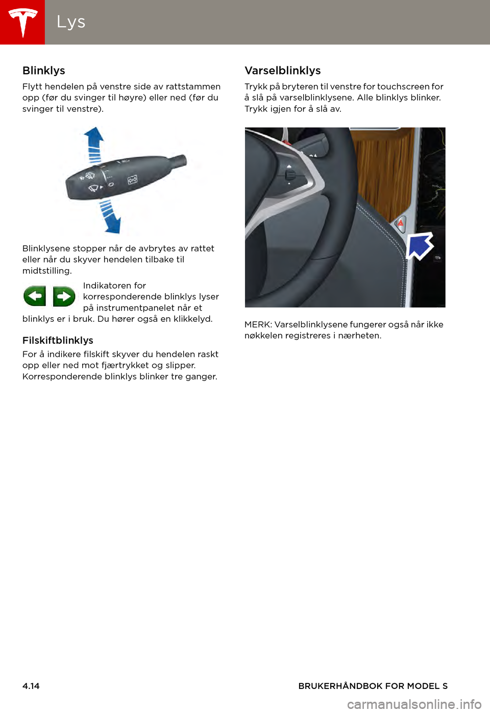 TESLA MODEL S 2015  Brukerhåndbok (in Norwegian) LysLys
4.14BRUKERHÅNDBOK FOR MODEL S
Blinklys
Flytt hendelen på venstre side av rattstammen opp (før du svinger til høyre) eller ned (før du svinger til venstre).
Blinklysene stopper når de avbr