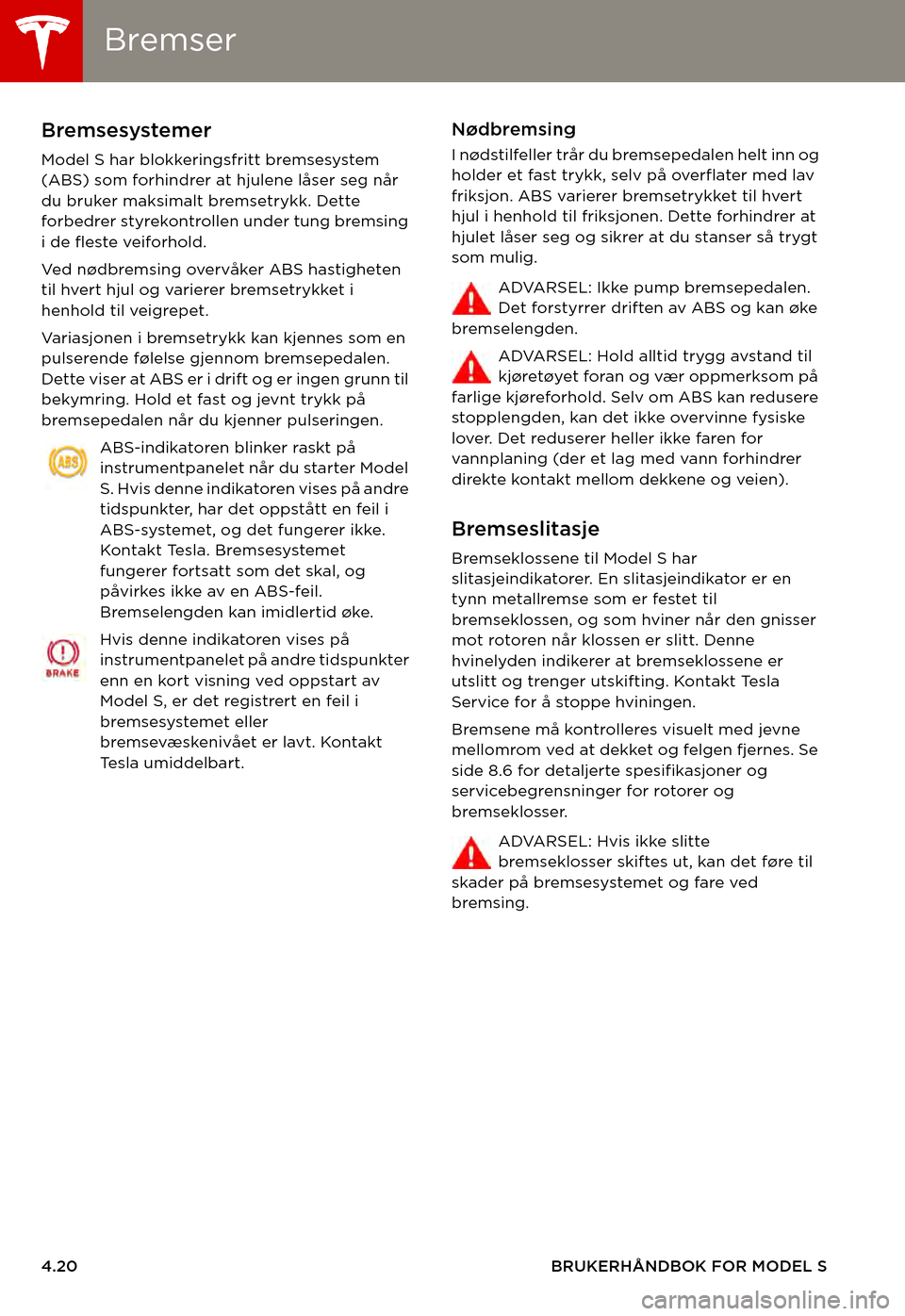 TESLA MODEL S 2015  Brukerhåndbok (in Norwegian) BremserBremser
4.20BRUKERHÅNDBOK FOR MODEL S
BremserBremsesystemer
Model S har blokkeringsfritt bremsesystem (ABS) som forhindrer at hjulene låser seg når du bruker maksimalt bremsetrykk. Dette for