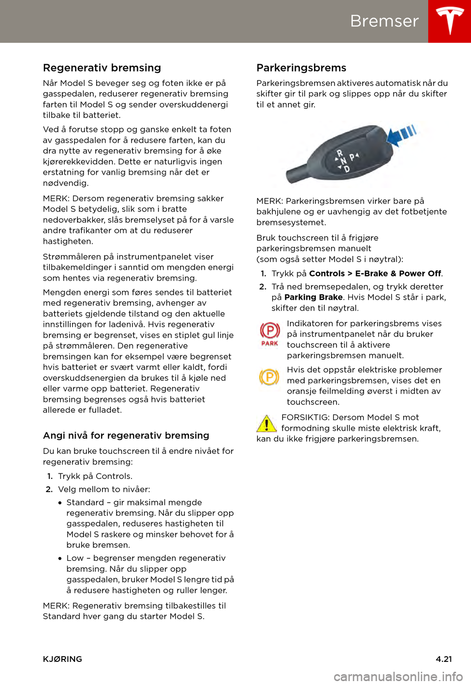 TESLA MODEL S 2015  Brukerhåndbok (in Norwegian) Bremser
KJØRING4.21
Regenerativ bremsing
Når Model S beveger seg og foten ikke er på gasspedalen, reduserer regenerativ bremsing farten til Model S og sender overskuddenergi tilbake til batteriet.

