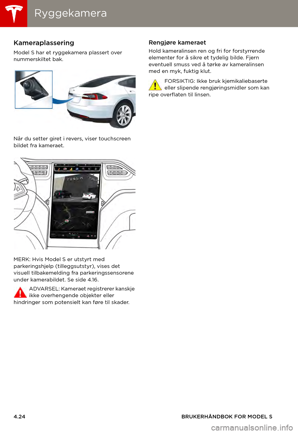 TESLA MODEL S 2015  Brukerhåndbok (in Norwegian) RyggekameraRyggekamera
4.24BRUKERHÅNDBOK FOR MODEL S
RyggekameraKameraplassering
Model S har et ryggekamera plassert over nummerskiltet bak.
Når du setter giret i revers, viser touchscreen bildet fr