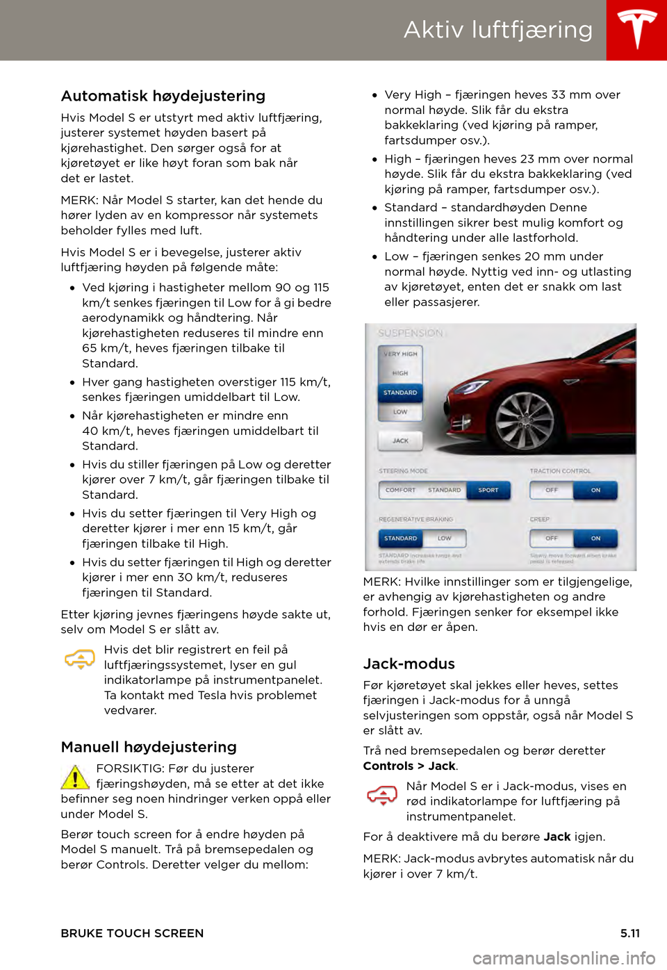 TESLA MODEL S 2015  Brukerhåndbok (in Norwegian) Aktiv luftfjæring
BRUKE TOUCH SCREEN5.11
Aktiv luftfjæringAutomatisk høydejustering
Hvis Model S er utstyrt med aktiv luftfjæring, justerer systemet høyden basert på kjørehastighet. Den sørger