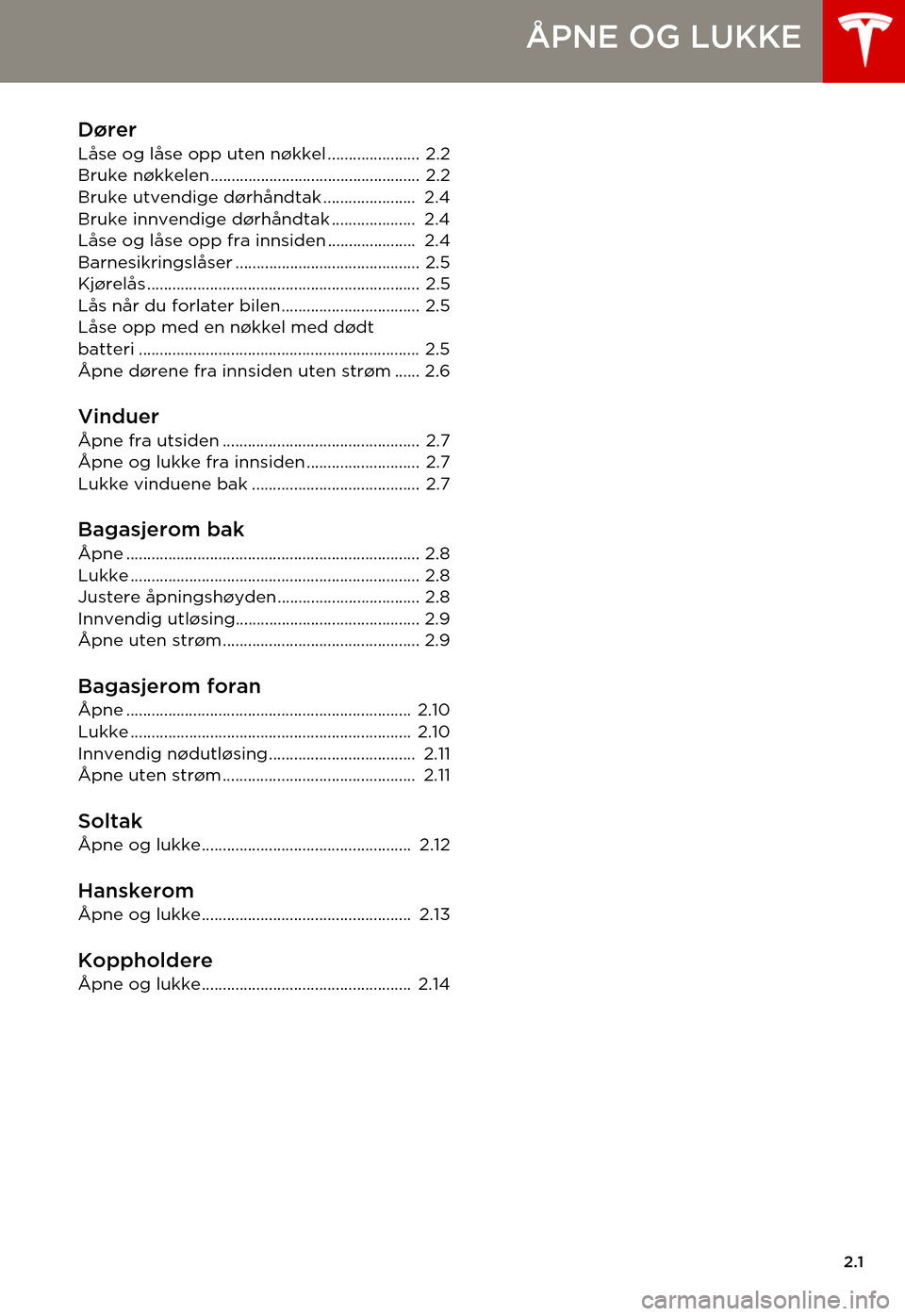 TESLA MODEL S 2015 Brukerhåndbok (in Norwegian) 2.1
ÅPNE OG LUKKE
Dører
Låse og låse opp uten nøkkel ...................... 2.2Bruke nøkkelen.................................................. 2.2Bruke utvendige dørhåndtak.................. TESLA MODEL S 2015 Brukerhåndbok (in Norwegian) 2.1
ÅPNE OG LUKKE
Dører
Låse og låse opp uten nøkkel ...................... 2.2Bruke nøkkelen.................................................. 2.2Bruke utvendige dørhåndtak..................