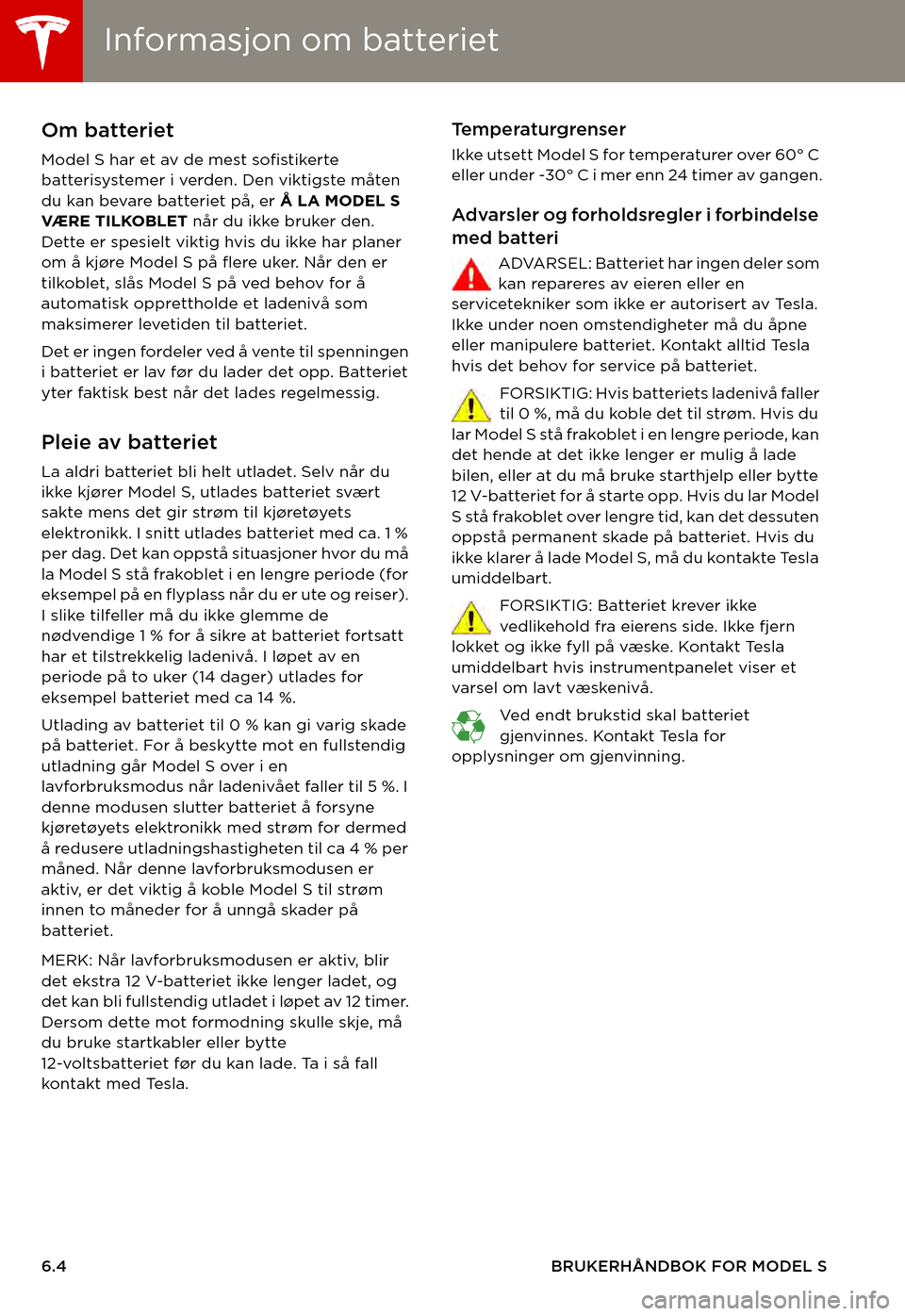 TESLA MODEL S 2015  Brukerhåndbok (in Norwegian) Informasjon om batterietInformasjon om batteriet
6.4BRUKERHÅNDBOK FOR MODEL S
Informasjon om batterietOm batteriet
Model S har et av de mest sofistikerte batterisystemer i verden. Den viktigste måte