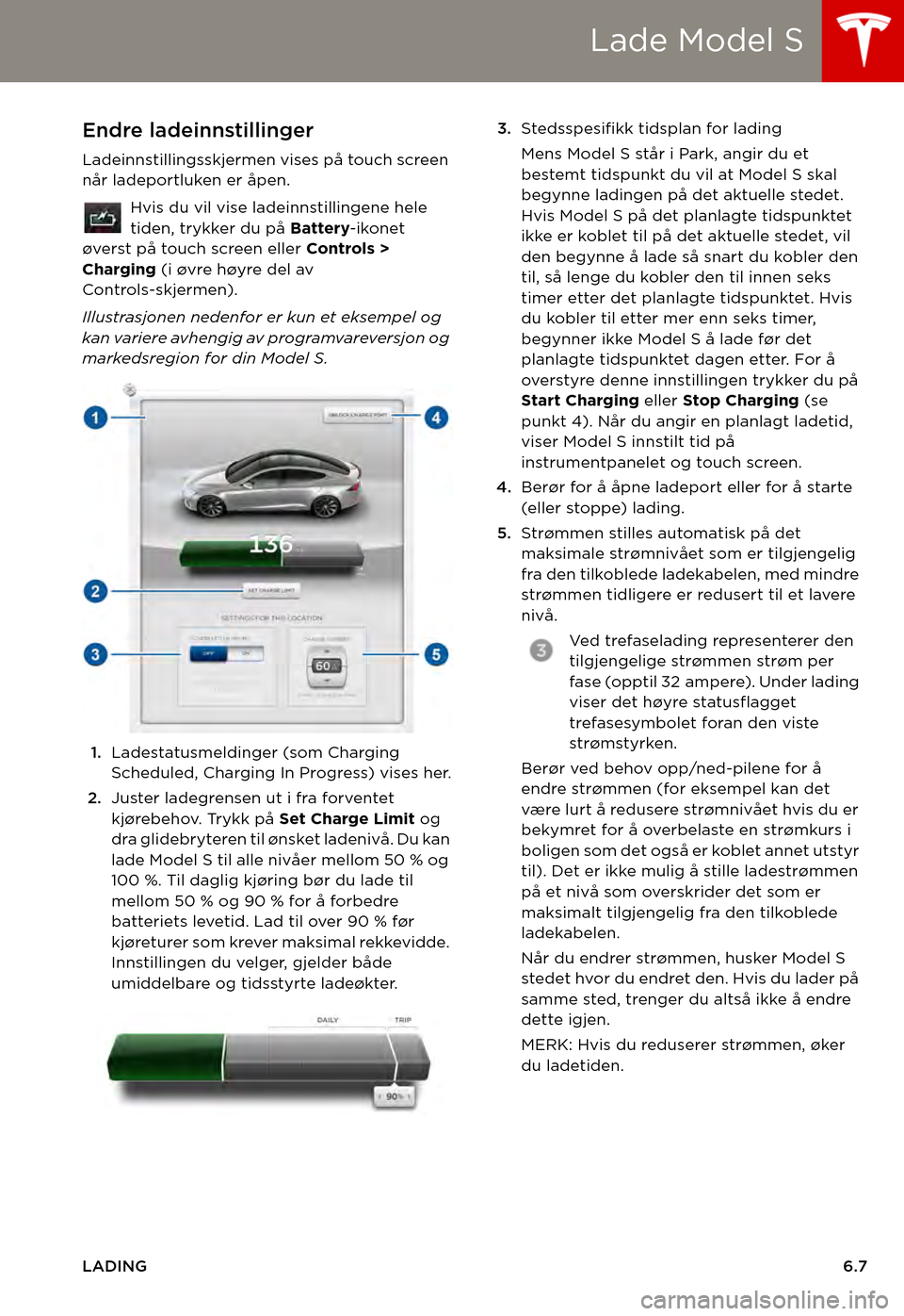 TESLA MODEL S 2015  Brukerhåndbok (in Norwegian) Lade Model S
LADING6.7
Endre ladeinnstillinger
Ladeinnstillingsskjermen vises på touch screen når ladeportluken er åpen.
Hvis du vil vise ladeinnstillingene hele tiden, trykker du på Battery-ikone