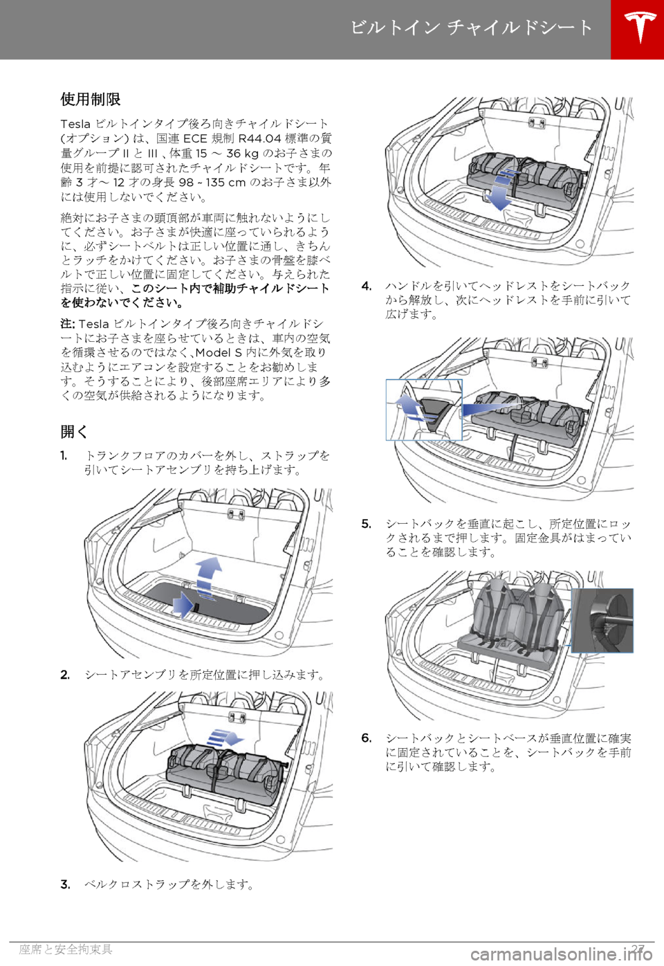 TESLA MODEL S 2015 取扱説明書 (in Japanese) 使用制限
Tesla ビルトインタイプ後ろ向きチャイルドシート(オプション) は、国連 ECE 規制 R44.04 標準の質量グループ IIと III 、体重 15 ~ 36 kg のお子 TESLA MODEL S 2015 取扱説明書 (in Japanese) 使用制限
Tesla ビルトインタイプ後ろ向きチャイルドシート(オプション) は、国連 ECE 規制 R44.04 標準の質量グループ IIと III 、体重 15 ~ 36 kg のお子