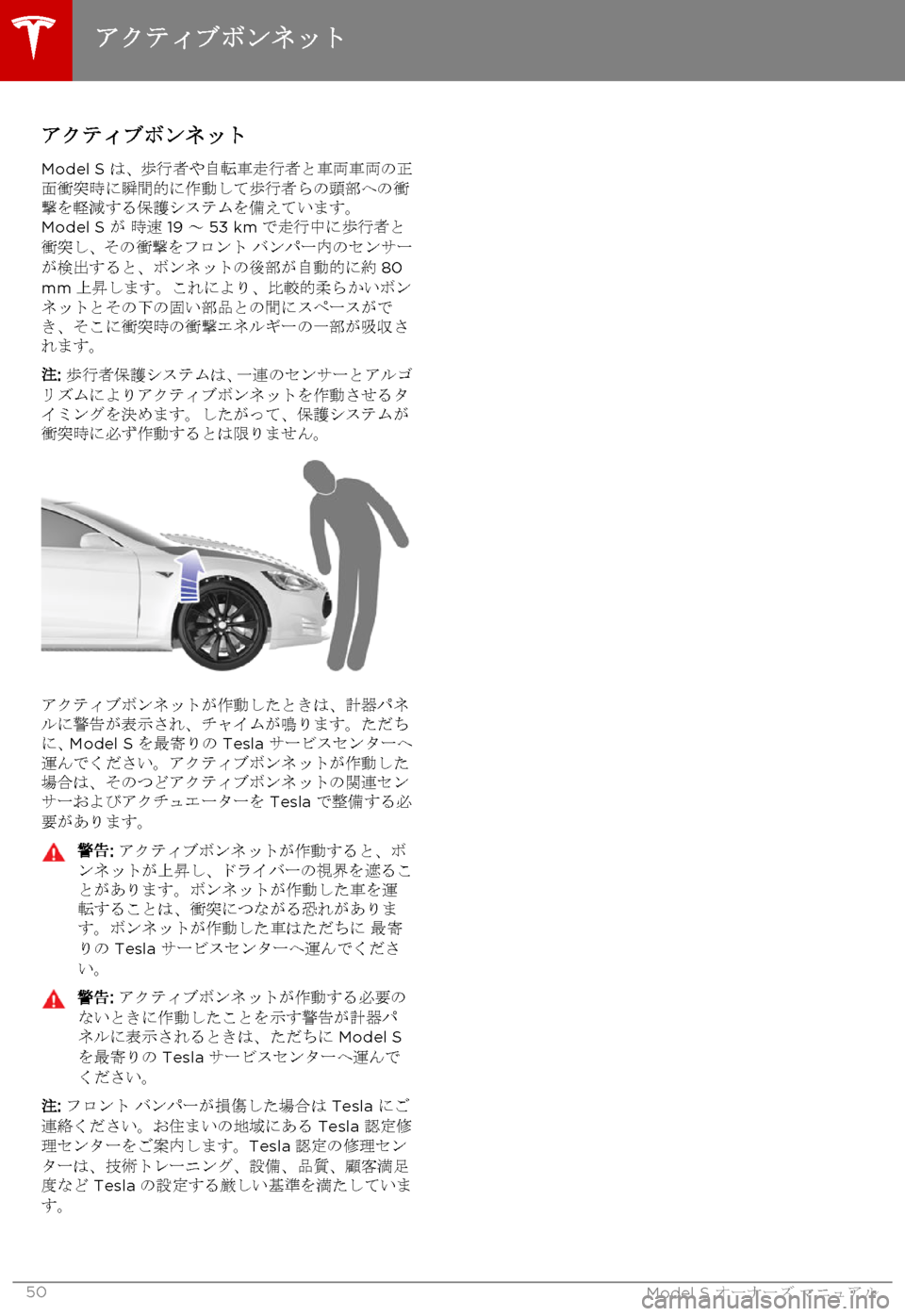 TESLA MODEL S 2015  取扱説明書 (in Japanese)  アクティブボンネット
Model S は、歩行者や自転車走行者と車両車両の正面衝突時に瞬間的に作動して歩行者らの頭部への衝撃を軽減する保護システ
