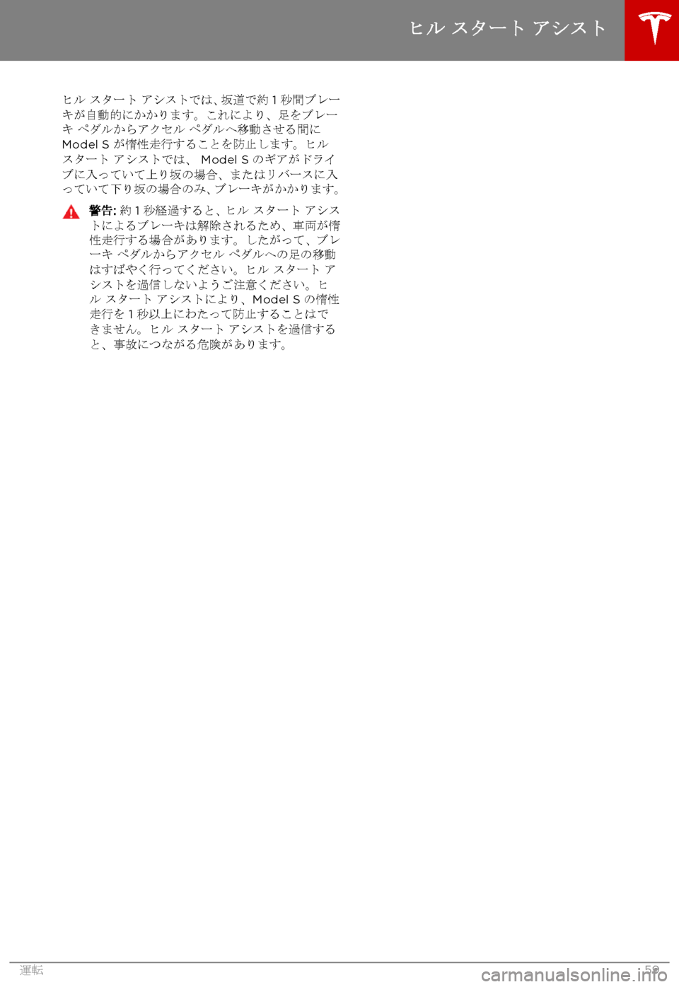TESLA MODEL S 2015 取扱説明書 (in Japanese) ヒル スタート アシストでは、坂道で約 1 秒間ブレーキが自動的にかかります。これにより、足をブレーキ ペダルからアクセル ペダルへ移動させる TESLA MODEL S 2015 取扱説明書 (in Japanese) ヒル スタート アシストでは、坂道で約 1 秒間ブレーキが自動的にかかります。これにより、足をブレーキ ペダルからアクセル ペダルへ移動させる