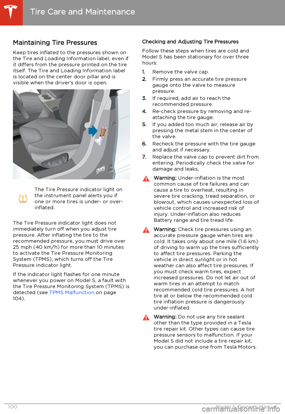 TESLA MODEL S 2014  Owners manual (North America) Maintaining Tire PressuresKeep tires inflated to the pressures shown onthe Tire and Loading Information label, even ifit differs from the pressure printed on the tire
itself. The Tire and Loading Info