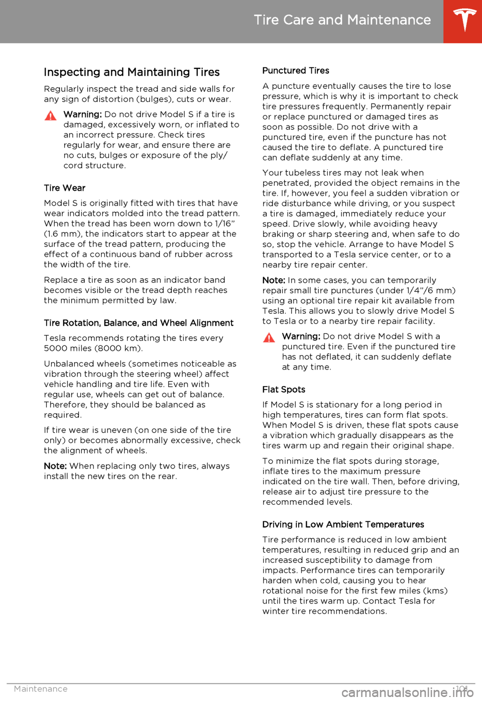 TESLA MODEL S 2014  Owners manual (North America) Inspecting and Maintaining Tires
Regularly inspect the tread and side walls for
any sign of distortion (bulges), cuts or wear.Warning:  Do not drive Model S if a tire is
damaged, excessively worn, or 