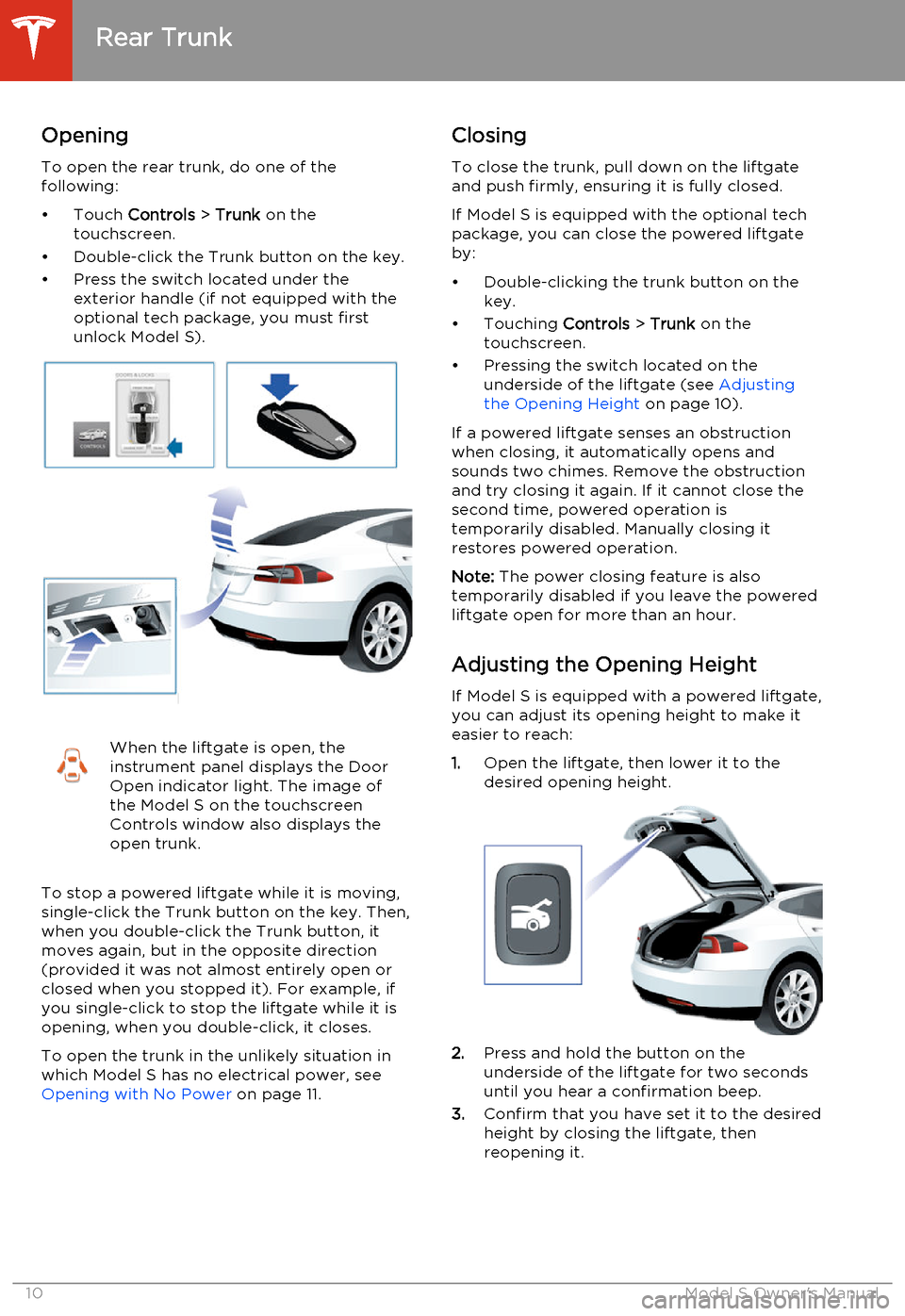 TESLA MODEL S 2014 Owners manual (North America) Opening
To open the rear trunk, do one of the
following:
• Touch Controls > Trunk on the
touchscreen.
• Double-click the Trunk button on the key.
• Press the switch located under the exterior TESLA MODEL S 2014 Owners manual (North America) Opening
To open the rear trunk, do one of the
following:
• Touch Controls > Trunk on the
touchscreen.
• Double-click the Trunk button on the key.
• Press the switch located under the exterior