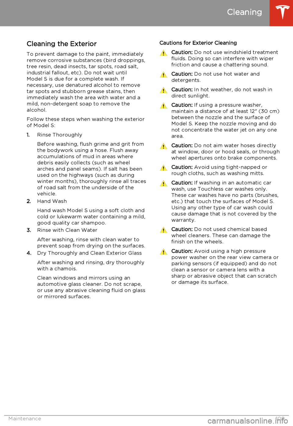 TESLA MODEL S 2014  Owners manual (North America) Cleaning the Exterior
To prevent damage to the paint, immediately
remove corrosive substances (bird droppings, tree resin, dead insects, tar spots, road salt,industrial fallout, etc). Do not wait unti