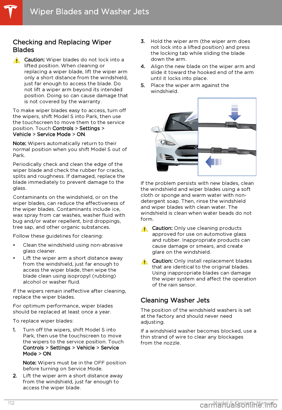 TESLA MODEL S 2014  Owners manual (North America) Checking and Replacing Wiper
BladesCaution:  Wiper blades do not lock into a
lifted position. When cleaning or
replacing a wiper blade, lift the wiper arm
only a short distance from the windshield,
ju