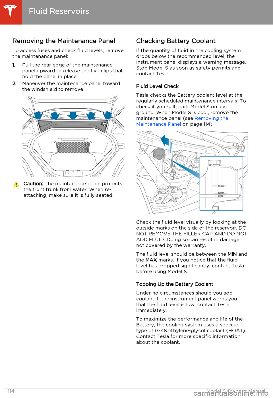 TESLA MODEL S 2014  Owners manual (North America) Removing the Maintenance Panel
To access fuses and check fluid levels, remove the maintenance panel:
1. Pull the rear edge of the maintenance
panel upward to release the five clips that
hold the panel