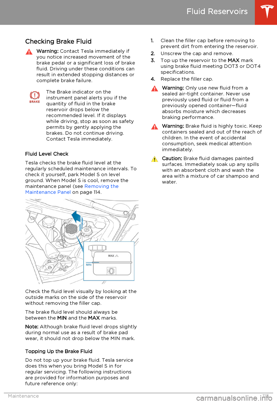TESLA MODEL S 2014  Owners manual (North America) Checking Brake FluidWarning: Contact Tesla immediately if
you notice increased movement of the
brake pedal or a significant loss of brake
fluid. Driving under these conditions can result in extended s