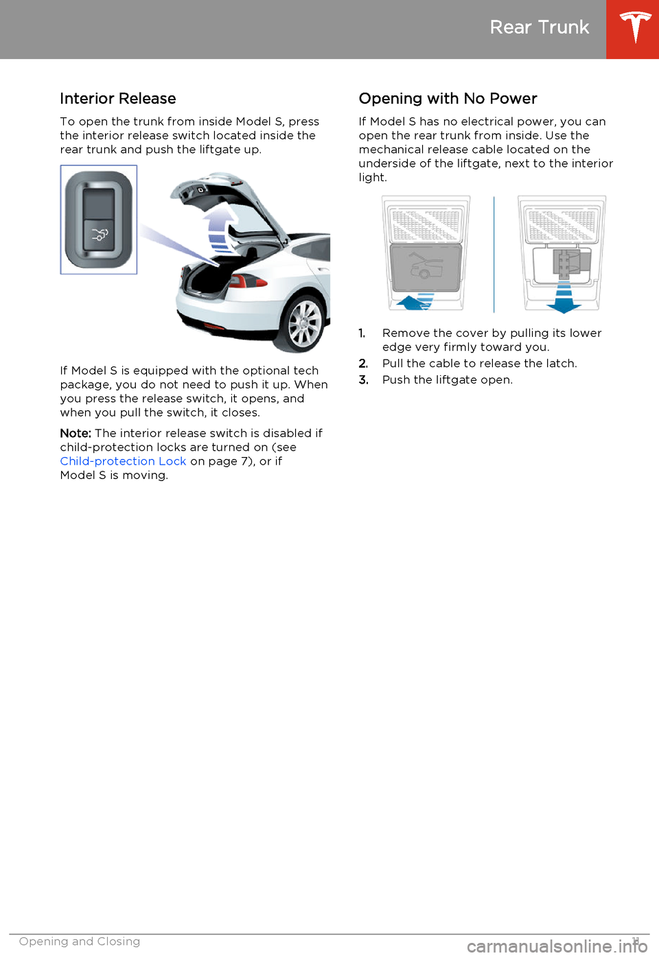 TESLA MODEL S 2014   (North America) User Guide Interior ReleaseTo open the trunk from inside Model S, press
the interior release switch located inside the
rear trunk and push the liftgate up.
If Model S is equipped with the optional tech package, 