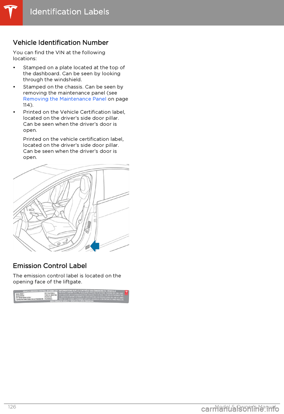 TESLA MODEL S 2014  Owners manual (North America) Vehicle Identification Number
You can find the VIN at the following locations:
• Stamped on a plate located at the top of the dashboard. Can be seen by lookingthrough the windshield.
• Stamped on 