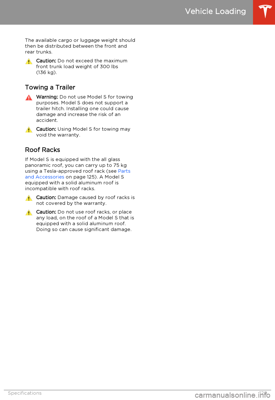 TESLA MODEL S 2014  Owners manual (North America) The available cargo or luggage weight should
then be distributed between the front and
rear trunks.Caution:  Do not exceed the maximum
front trunk load weight of 300 lbs
(136 kg).
Towing a Trailer
War