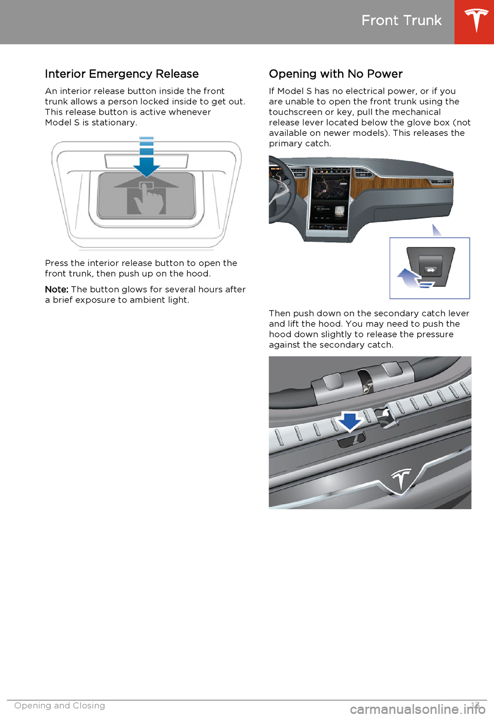 TESLA MODEL S 2014   (North America) User Guide Interior Emergency Release
An interior release button inside the front
trunk allows a person locked inside to get out.
This release button is active whenever Model S is stationary.
Press the interior 