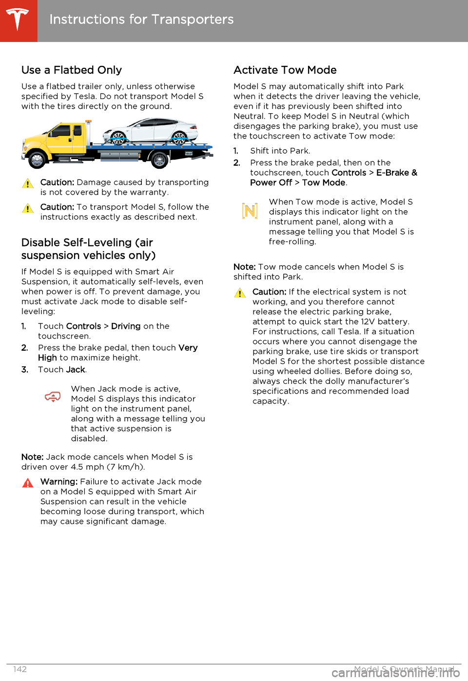 TESLA MODEL S 2014  Owners manual (North America) Use a Flatbed Only
Use a flatbed trailer only, unless otherwise
specified by Tesla. Do not transport Model S with the tires directly on the ground.Caution:  Damage caused by transporting
is not covere