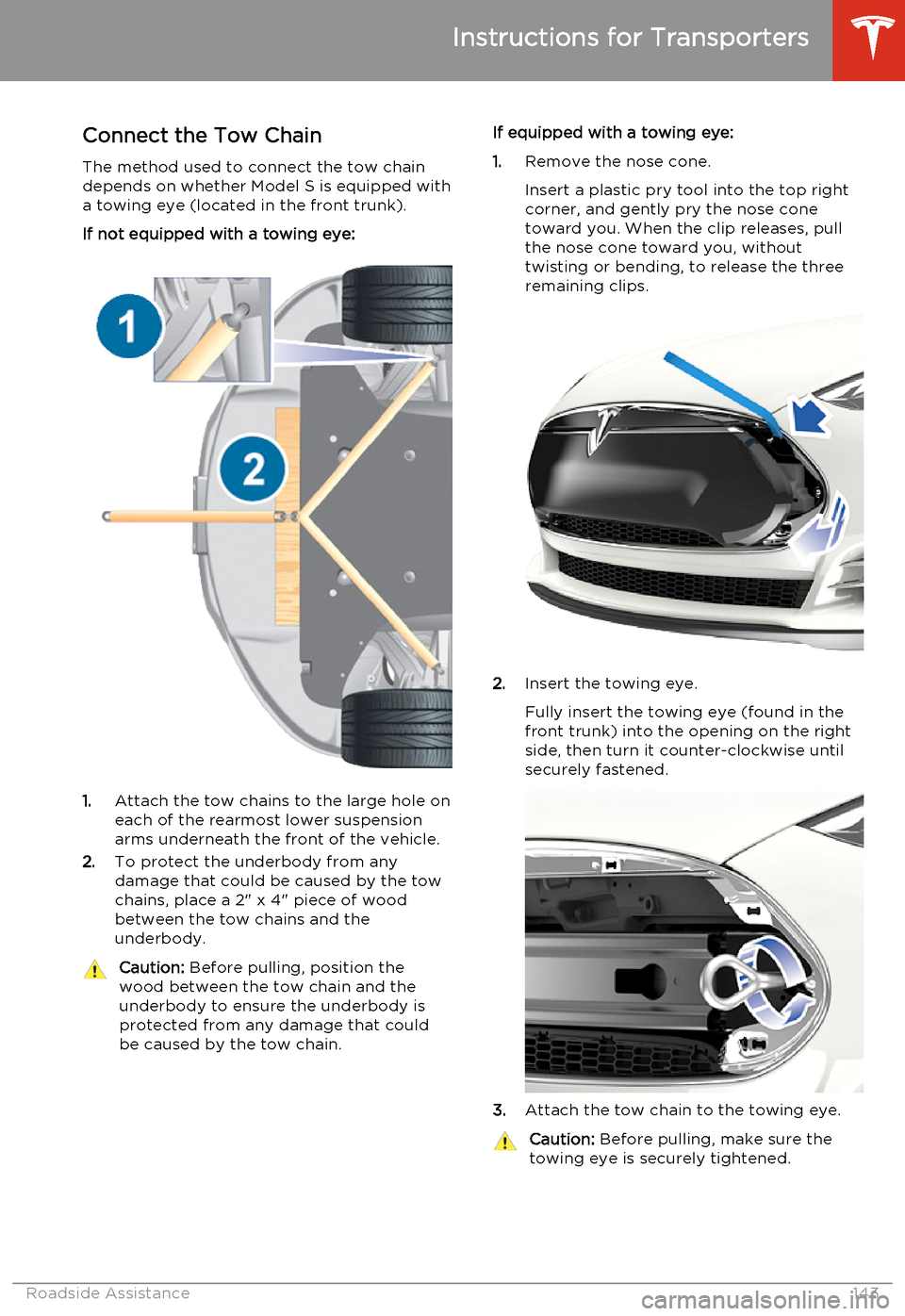 TESLA MODEL S 2014  Owners manual (North America) Connect the Tow Chain
The method used to connect the tow chain depends on whether Model S is equipped with
a towing eye (located in the front trunk).
If not equipped with a towing eye:
1. Attach the t